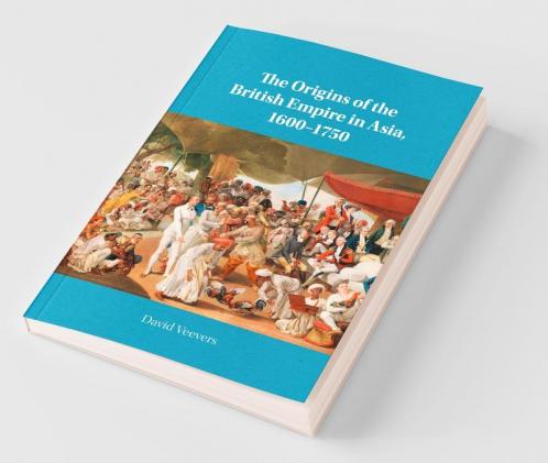 The Origins of the British Empire in Asia 1600-1750