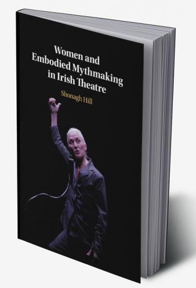Women and Embodied Mythmaking in Irish Theatre