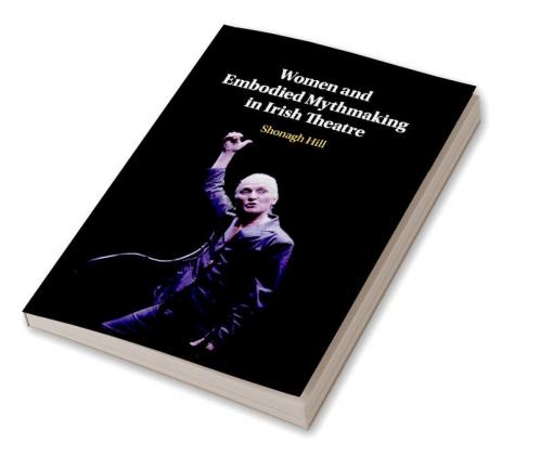 Women and Embodied Mythmaking in Irish Theatre