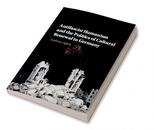 Antifascist Humanism and the Politics of Cultural Renewal in Germany