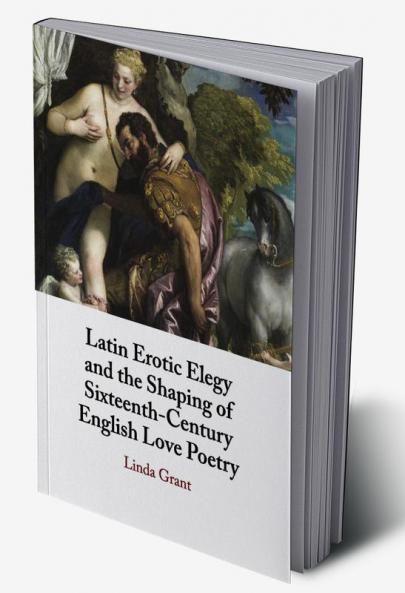 Latin Erotic Elegy and the Shaping of Sixteenth-Century English Love Poetry