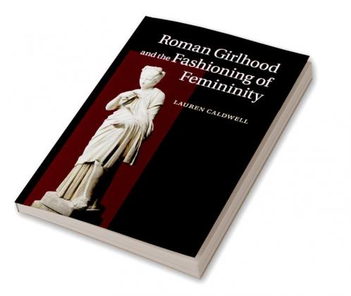 Roman Girlhood and the Fashioning of Femininity