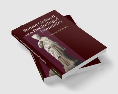 Roman Girlhood and the Fashioning of Femininity