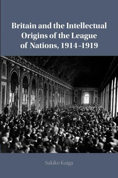 Britain and the Intellectual Origins of the League of Nations 1914-1919