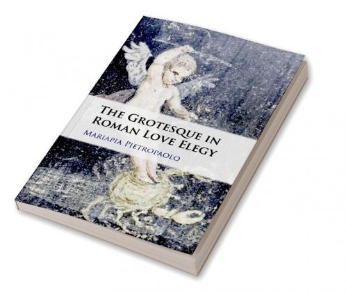 The Grotesque in Roman Love Elegy