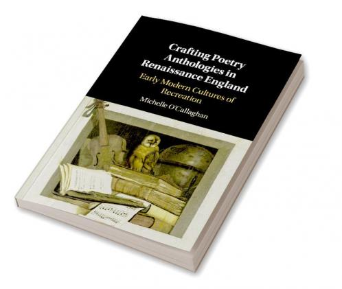 Crafting Poetry Anthologies in Renaissance England