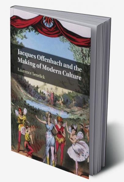 Jacques Offenbach and the Making of Modern Culture