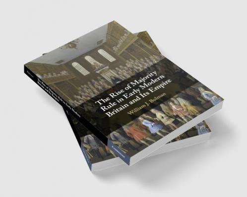 The Rise of Majority Rule in Early Modern Britain and Its Empire