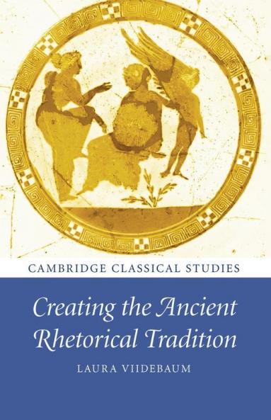 Creating the Ancient Rhetorical Tradition