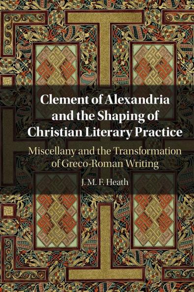 Clement of Alexandria and the Shaping of Christian Literary Practice