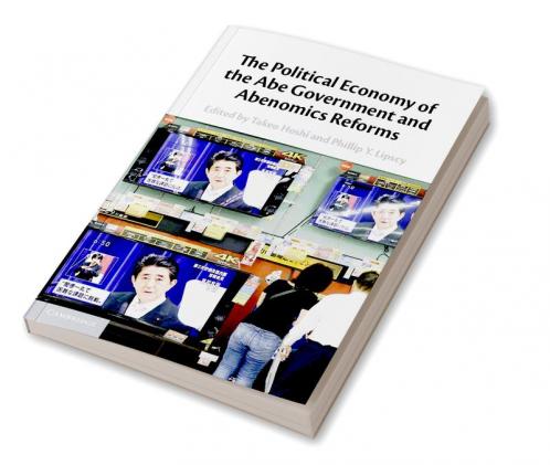 The Political Economy of the Abe Government and Abenomics Reforms