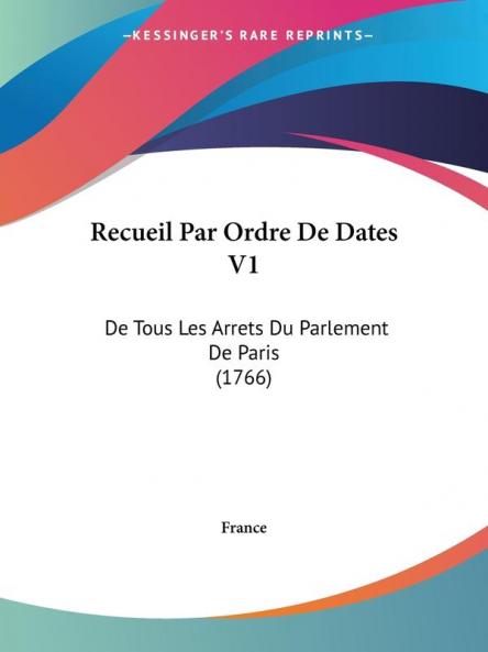 Recueil Par Ordre De Dates V1: De Tous Les Arrets Du Parlement De Paris (1766)