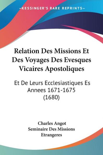 Relation Des Missions Et Des Voyages Des Evesques Vicaires Apostoliques: Et De Leurs Ecclesiastiques Es Annees 1671-1675 (1680)