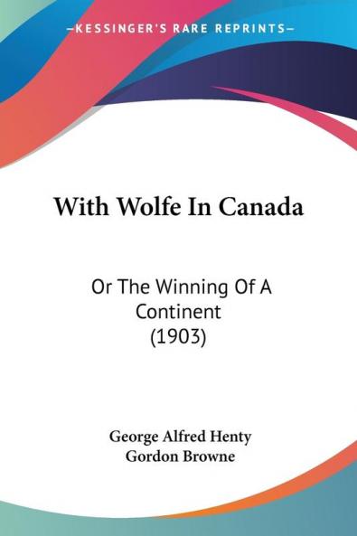 With Wolfe in Canada: Or the Winning of a Continent: Or The Winning Of A Continent (1903)