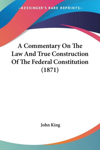 A Commentary on the Law and True Construction of the Federal Constitution