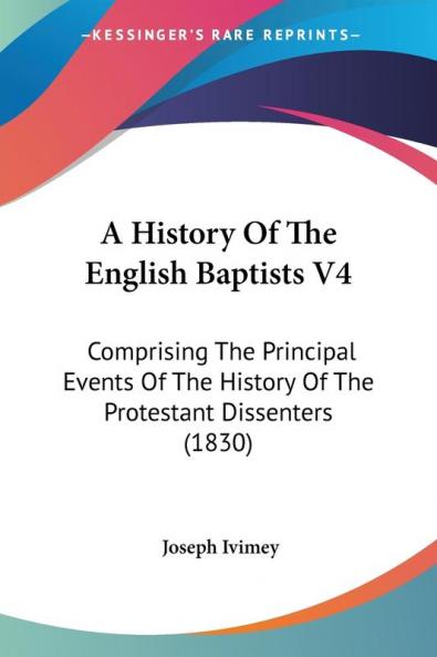 A History of the English Baptists: Comprising the Principal Events of the History of the Protestant Dissenters: Comprising The Principal Events Of The History Of The Protestant Dissenters (1830): 4