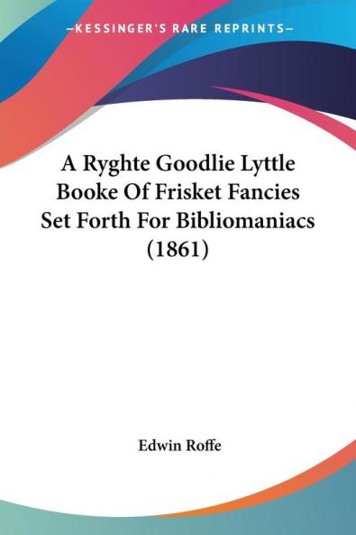 A Ryghte Goodlie Lyttle Booke Of Frisket Fancies Set Forth For Bibliomaniacs (1861)