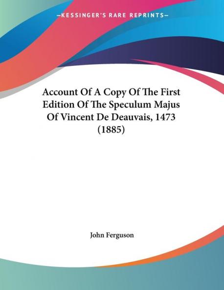 Account Of A Copy Of The First Edition Of The Speculum Majus Of Vincent De Deauvais 1473 (1885)