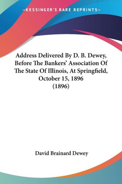 Address Delivered By D. B. Dewey Before The Bankers' Association Of The State Of Illinois At Springfield October 15 1896 (1896)