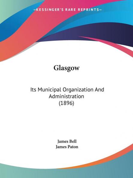 Glasgow: Its Municipal Organization And Administration (1896)