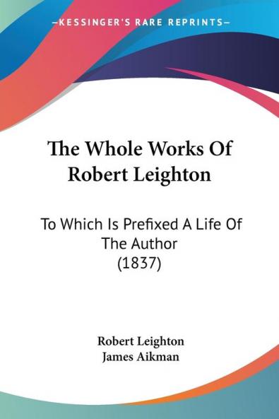 The Whole Works Of Robert Leighton: To Which Is Prefixed A Life Of The Author (1837)