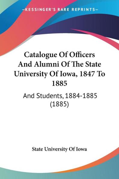Catalogue Of Officers And Alumni Of The State University Of Iowa 1847 To 1885