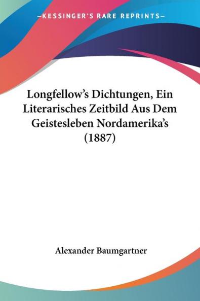 Longfellow's Dichtungen Ein Literarisches Zeitbild Aus Dem Geistesleben Nordamerika's (1887)