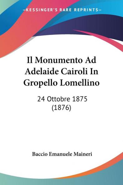 ""Il Monumento ad Adelaide Cairoli in Gropello Lomellino: 24 Ottobre 1875"" ����� un libro scritto da Baccio Emanuele Maineri e pubblicato nel 1876. Il libro descrive la costruzione di un monumento dedicato ad Adelaide Cairoli, una figura importante nella storia italiana, a Gropello Lomellino. Il monumento fu inaugurato il 24 ottobre 1875 e il libro fornisce una descrizione dettagliata dell'evento e della sua importanza storica. Il testo ����� scritto in italiano e contiene molte immagini e fotografie del monumento e degli eventi correlati alla sua costruzione. ����� un libro interessante per chi ����� appassionato di storia italiana e di monumenti storici.This Book Is In Italian.This scarce antiquarian book is a facsimile reprint of the old original and may contain some imperfections such as library marks and notations. Because we believe this work is culturally important, we have made it available as part of our commitment for protecting, preserving, and promoting the world's literature in affordable, high quality, modern editions, that are true to their original work.