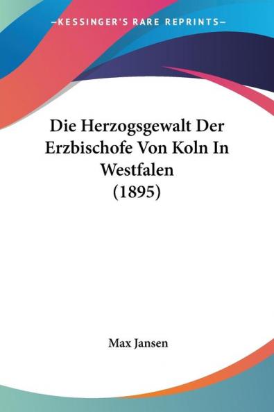 Die Herzogsgewalt Der Erzbischofe Von Koln In Westfalen (1895)