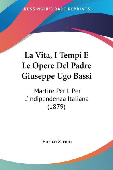 La Vita I Tempi E Le Opere Del Padre Giuseppe Ugo Bassi