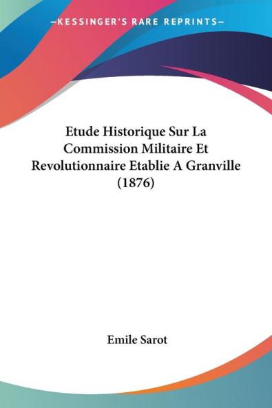 Etude Historique Sur La Commission Militaire Et Revolutionnaire Etablie A Granville (1876)
