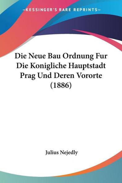 Die Neue Bau Ordnung Fur Die Konigliche Hauptstadt Prag Und Deren Vororte (1886)