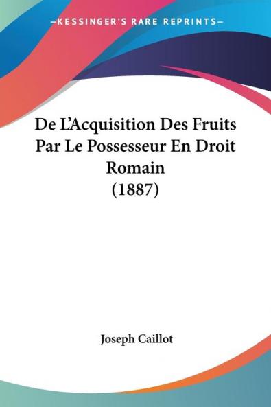 De L'Acquisition Des Fruits Par Le Possesseur En Droit Romain (1887)
