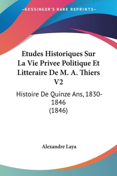 Etudes Historiques Sur La Vie Privee Politique Et Litteraire De M. A. Thiers V2: Histoire De Quinze Ans 1830-1846 (1846)
