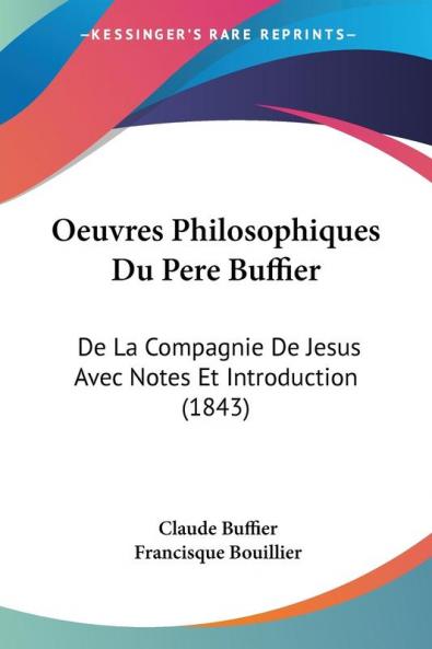 Oeuvres Philosophiques Du Pere Buffier: De La Compagnie De Jesus Avec Notes Et Introduction (1843)
