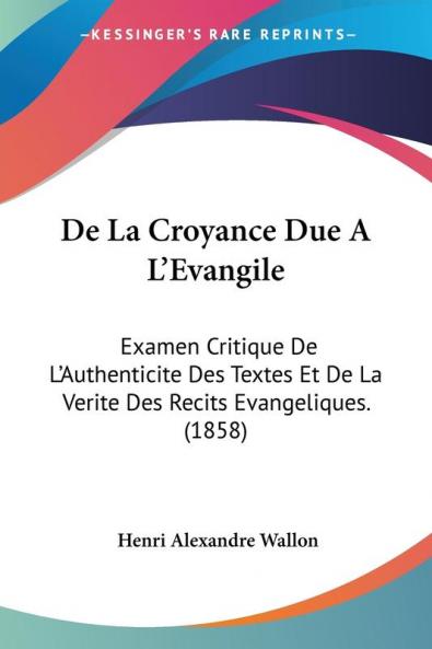 De La Croyance Due A L'Evangile: Examen Critique De L'Authenticite Des Textes Et De La Verite Des Recits Evangeliques. (1858)