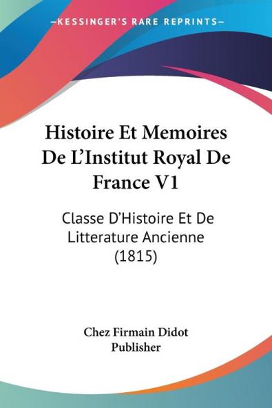 Histoire Et Memoires De L'Institut Royal De France V1: Classe D'Histoire Et De Litterature Ancienne (1815)