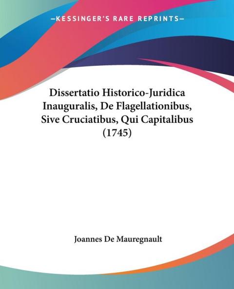Dissertatio Historico-Juridica Inauguralis De Flagellationibus Sive Cruciatibus Qui Capitalibus (1745)