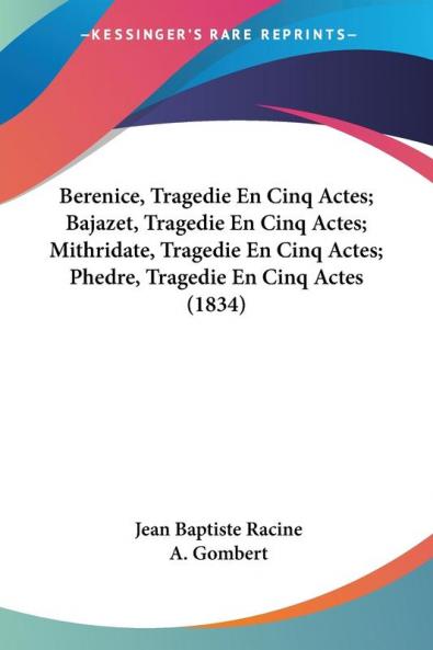 Berenice Tragedie En Cinq Actes; Bajazet Tragedie En Cinq Actes; Mithridate Tragedie En Cinq Actes; Phedre Tragedie En Cinq Actes (1834)