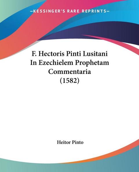 F. Hectoris Pinti Lusitani In Ezechielem Prophetam Commentaria (1582)