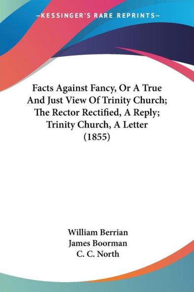 Facts Against Fancy Or A True And Just View Of Trinity Church; The Rector Rectified A Reply; Trinity Church A Letter (1855)