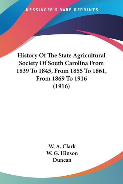 History Of The State Agricultural Society Of South Carolina From 1839 To 1845 From 1855 To 1861 From 1869 To 1916 (1916)