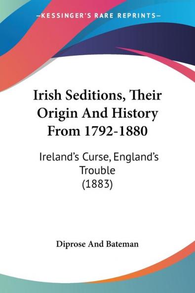 Irish Seditions Their Origin And History From 1792-1880