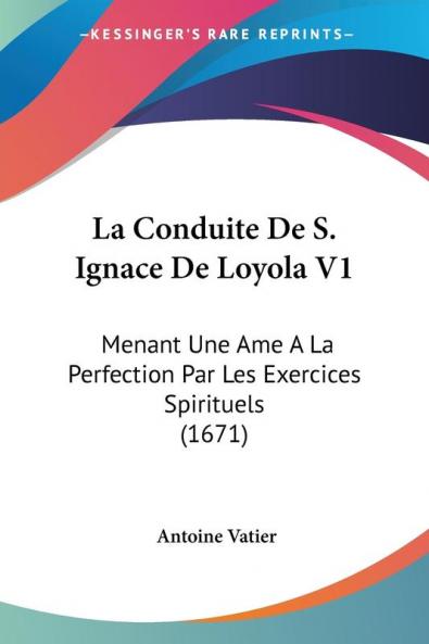 La Conduite De S. Ignace De Loyola V1: Menant Une Ame A La Perfection Par Les Exercices Spirituels (1671)