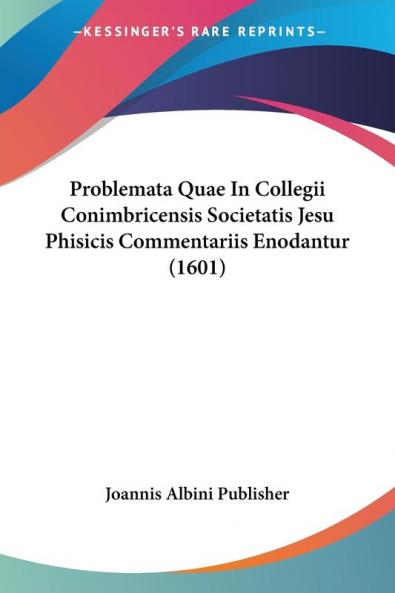 Problemata Quae In Collegii Conimbricensis Societatis Jesu Phisicis Commentariis Enodantur (1601)