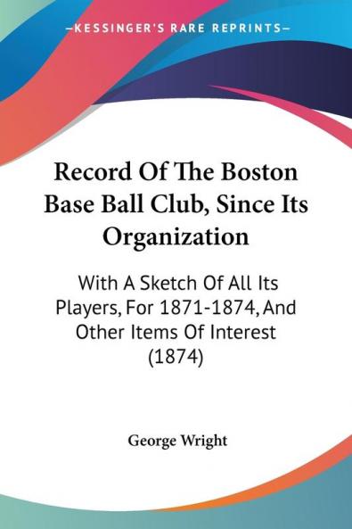 Record Of The Boston Base Ball Club Since Its Organization