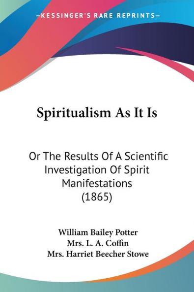 Spiritualism As It Is: Or The Results Of A Scientific Investigation Of Spirit Manifestations (1865)