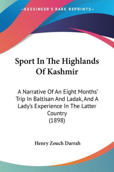 Sport In The Highlands Of Kashmir: A Narrative Of An Eight Months' Trip In Baltisan And Ladak And A Lady's Experience In The Latter Country (1898)