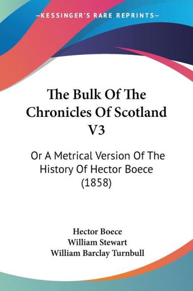 The Bulk Of The Chronicles Of Scotland V3: Or A Metrical Version Of The History Of Hector Boece (1858)