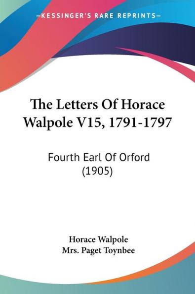 The Letters Of Horace Walpole V15 1791-1797: Fourth Earl Of Orford (1905)